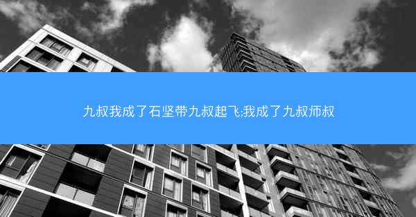 九叔我成了石坚带九叔起飞;我成了九叔师叔