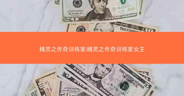 精灵之传奇训练家;精灵之传奇训练家女主
