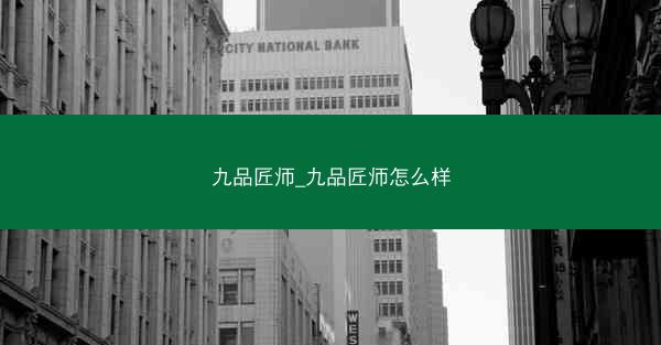 九品匠师_九品匠师怎么样 九品匠师_九品匠师怎么样