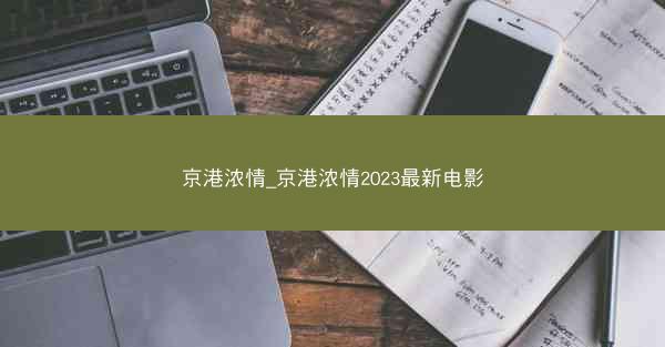 京港浓情_京港浓情2023最新电影