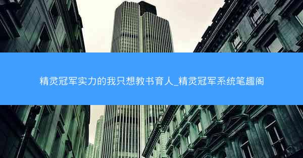 精灵冠军实力的我只想教书育人_精灵冠军系统笔趣阁