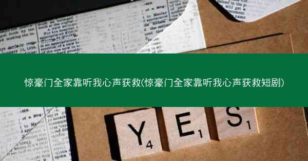 惊豪门全家靠听我心声获救(惊豪门全家靠听我心声获救短剧) 惊豪门全家靠听我心声获救(惊豪门全家靠听我心声获救短剧)