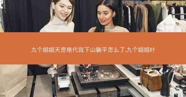 九个姐姐天资绝代我下山躺平怎么了,九个姐姐叶