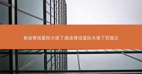 救命穿成星际大佬了;救命穿成星际大佬了百度云
