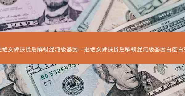 拒绝女神扶贫后解锁混沌级基因—拒绝女神扶贫后解锁混沌级基因百度百科
