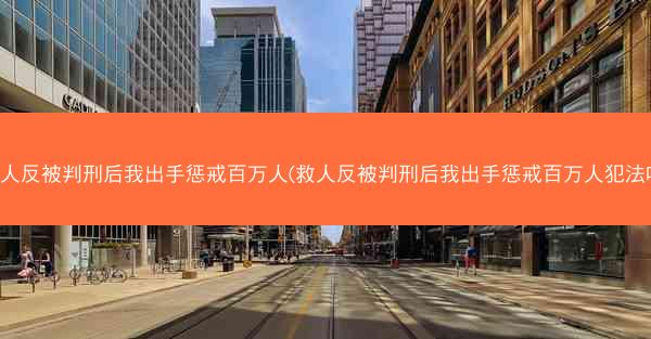 救人反被判刑后我出手惩戒百万人(救人反被判刑后我出手惩戒百万人犯法吗)
