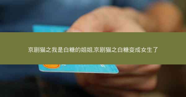 京剧猫之我是白糖的姐姐,京剧猫之白糖变成女生了