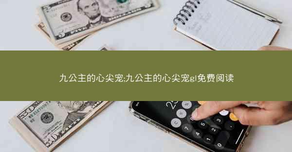 九公主的心尖宠;九公主的心尖宠gl免费阅读 九公主的心尖宠;九公主的心尖宠gl免费阅读