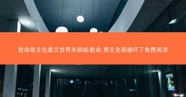 救命宿主在虐文世界杀疯啦;救命 男主全部崩坏了免费阅读