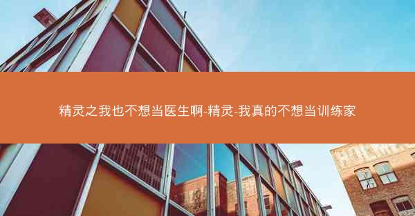 精灵之我也不想当医生啊-精灵-我真的不想当训练家 精灵之我也不想当医生啊-精灵-我真的不想当训练家