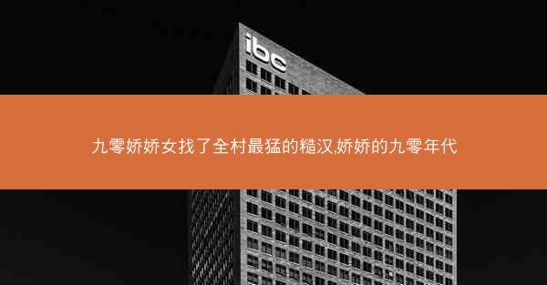 九零娇娇女找了全村最猛的糙汉,娇娇的九零年代