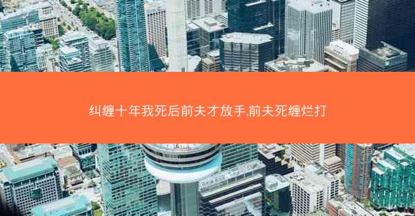 纠缠十年我死后前夫才放手,前夫死缠烂打