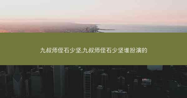 九叔师侄石少坚,九叔师侄石少坚谁扮演的