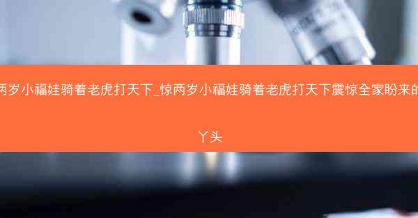 惊两岁小福娃骑着老虎打天下_惊两岁小福娃骑着老虎打天下震惊全家盼来的小丫头