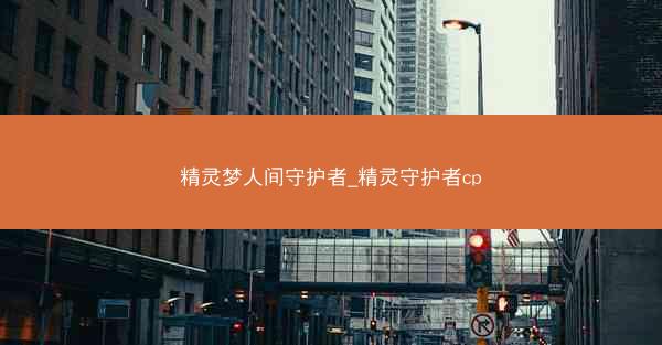 精灵梦人间守护者_精灵守护者cp 精灵梦人间守护者_精灵守护者cp