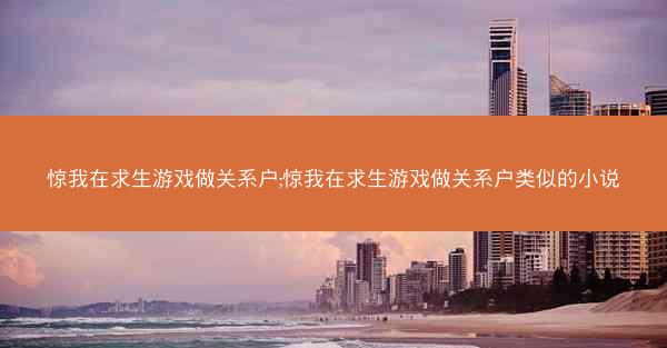 惊我在求生游戏做关系户;惊我在求生游戏做关系户类似的小说