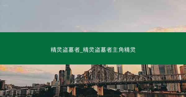 精灵盗墓者_精灵盗墓者主角精灵