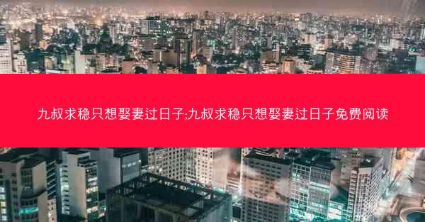 九叔求稳只想娶妻过日子;九叔求稳只想娶妻过日子免费阅读