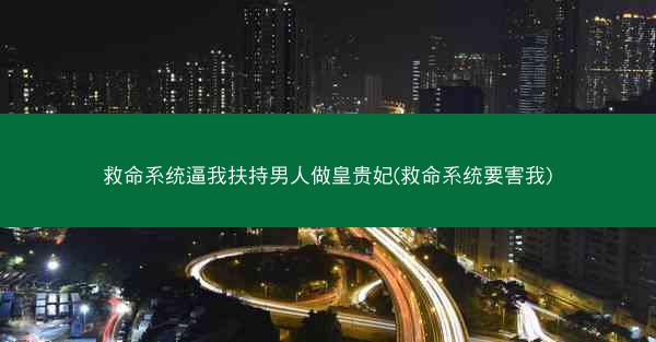 救命系统逼我扶持男人做皇贵妃(救命系统要害我)