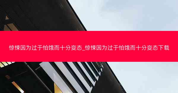 惊悚因为过于怕饿而十分变态_惊悚因为过于怕饿而十分变态下载