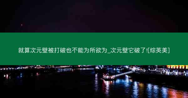 就算次元壁被打破也不能为所欲为_次元壁它破了![综英美]