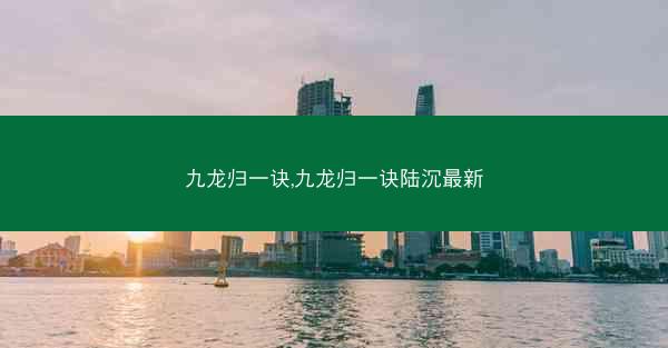 九龙归一诀,九龙归一诀陆沉最新