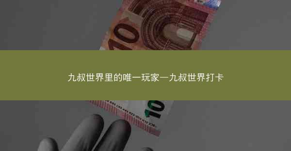 九叔世界里的唯一玩家—九叔世界打卡 九叔世界里的唯一玩家—九叔世界打卡