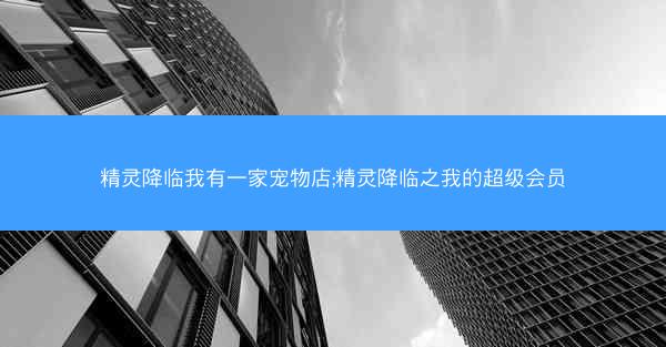 精灵降临我有一家宠物店;精灵降临之我的超级会员