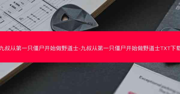 九叔从第一只僵尸开始做野道士-九叔从第一只僵尸开始做野道士TXT下载