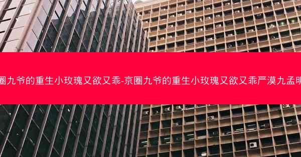 京圈九爷的重生小玫瑰又欲又乖-京圈九爷的重生小玫瑰又欲又乖严漠九孟明萱