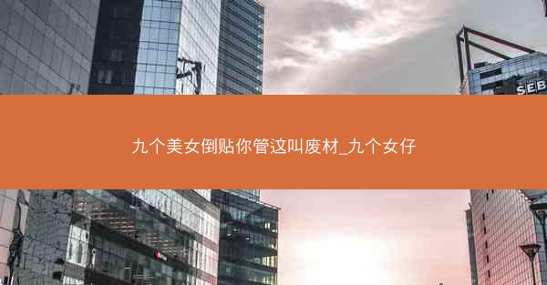 九个美女倒贴你管这叫废材_九个女仔