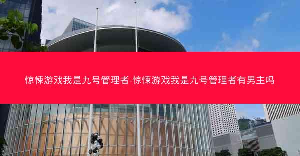 惊悚游戏我是九号管理者-惊悚游戏我是九号管理者有男主吗 惊悚游戏我是九号管理者-惊悚游戏我是九号管理者有男主吗