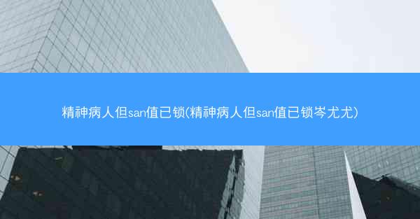 精神病人但san值已锁(精神病人但san值已锁岑尤尤)