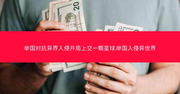 举国对抗异界入侵开局上交一颗星球;举国入侵异世界