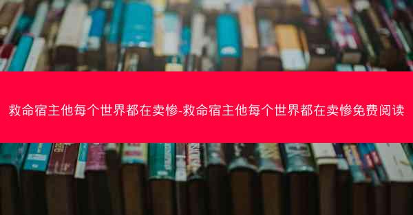 救命宿主他每个世界都在卖惨-救命宿主他每个世界都在卖惨免费阅读 救命宿主他每个世界都在卖惨-救命宿主他每个世界都在卖惨免费阅读