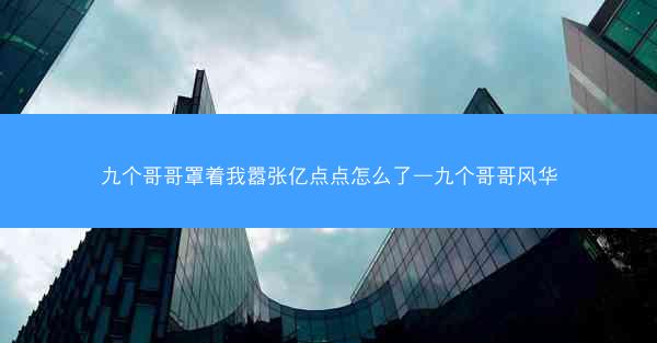 九个哥哥罩着我嚣张亿点点怎么了—九个哥哥风华