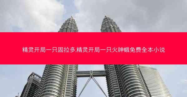 精灵开局一只固拉多,精灵开局一只火神蛾免费全本小说 精灵开局一只固拉多,精灵开局一只火神蛾免费全本小说
