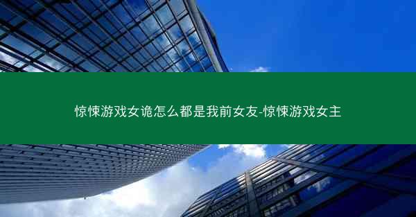 惊悚游戏女诡怎么都是我前女友-惊悚游戏女主