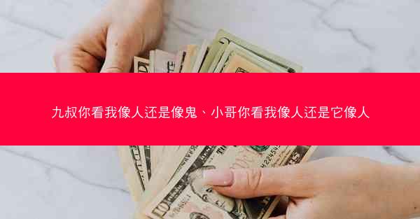 九叔你看我像人还是像鬼、小哥你看我像人还是它像人