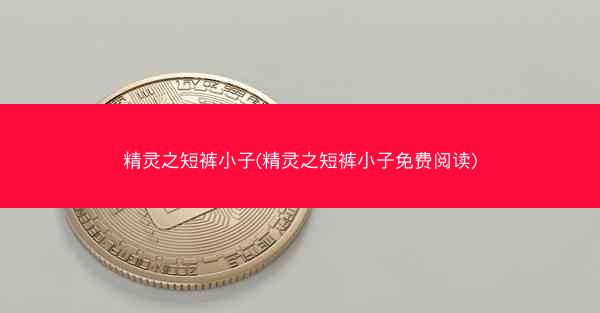 精灵之短裤小子(精灵之短裤小子免费阅读)
