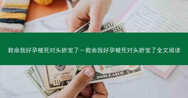 救命我好孕被死对头娇宠了—救命我好孕被死对头娇宠了全文阅读