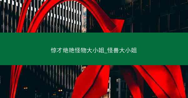 惊才绝艳怪物大小姐_怪兽大小姐 惊才绝艳怪物大小姐_怪兽大小姐