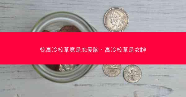 惊高冷校草竟是恋爱脑、高冷校草是女神