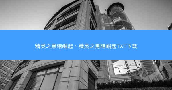 精灵之黑暗崛起、精灵之黑暗崛起TXT下载 精灵之黑暗崛起、精灵之黑暗崛起TXT下载