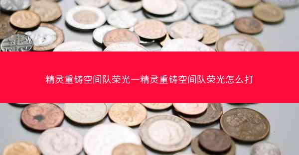精灵重铸空间队荣光—精灵重铸空间队荣光怎么打 精灵重铸空间队荣光—精灵重铸空间队荣光怎么打