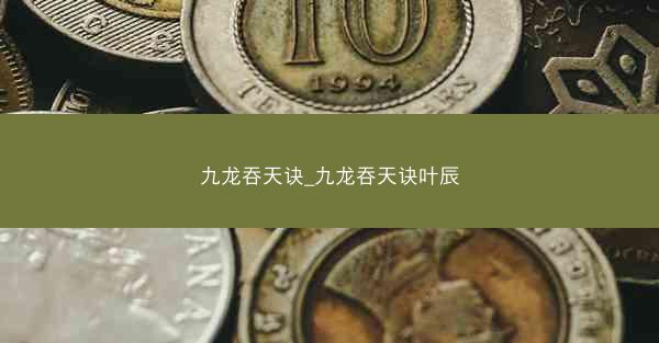 九龙吞天诀_九龙吞天诀叶辰
