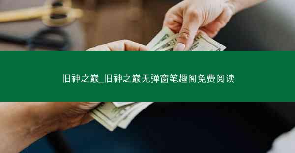 旧神之巅_旧神之巅无弹窗笔趣阁免费阅读