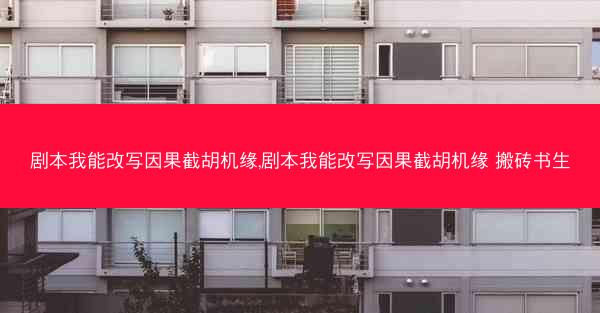 剧本我能改写因果截胡机缘,剧本我能改写因果截胡机缘 搬砖书生