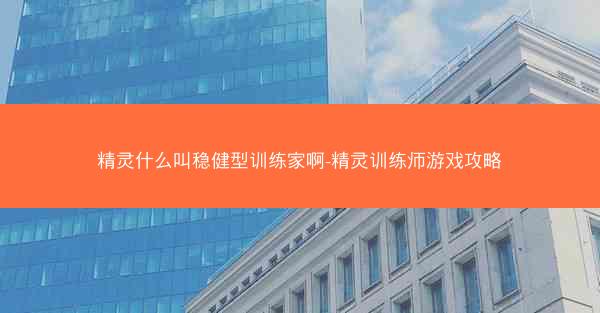 精灵什么叫稳健型训练家啊-精灵训练师游戏攻略