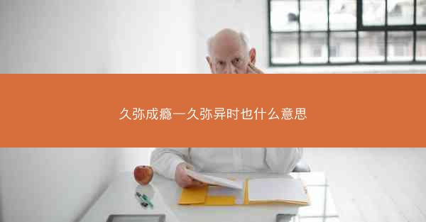 久弥成瘾—久弥异时也什么意思 久弥成瘾—久弥异时也什么意思